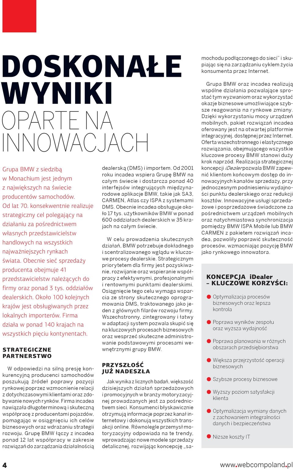 Obecnie sieć sprzedaży producenta obejmuje 41 przedstawicielstw należących do firmy oraz ponad 3 tys. oddziałów dealerskich. Około 100 kolejnych krajów jest obsługiwanych przez lokalnych importerów.