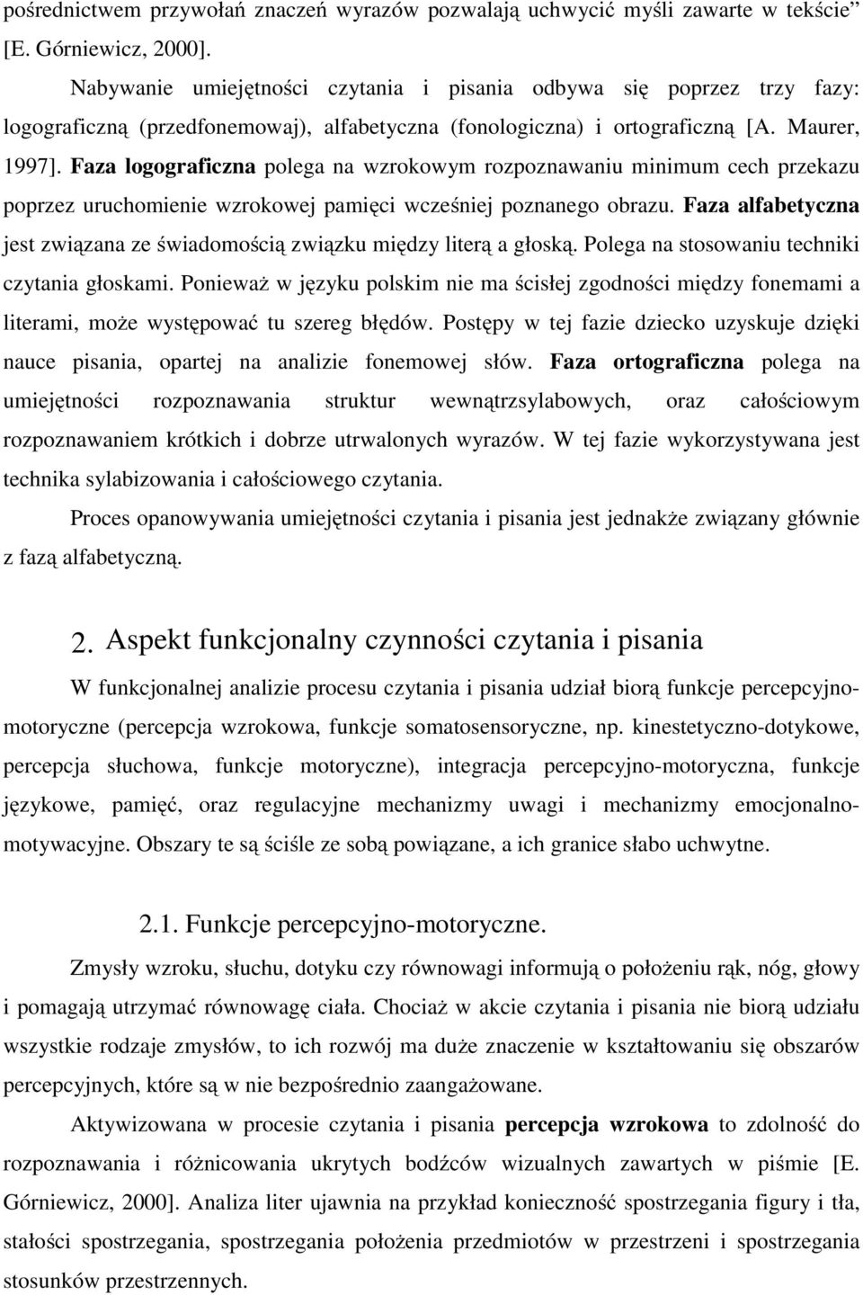 Faza logograficzna polega na wzrokowym rozpoznawaniu minimum cech przekazu poprzez uruchomienie wzrokowej pamięci wcześniej poznanego obrazu.