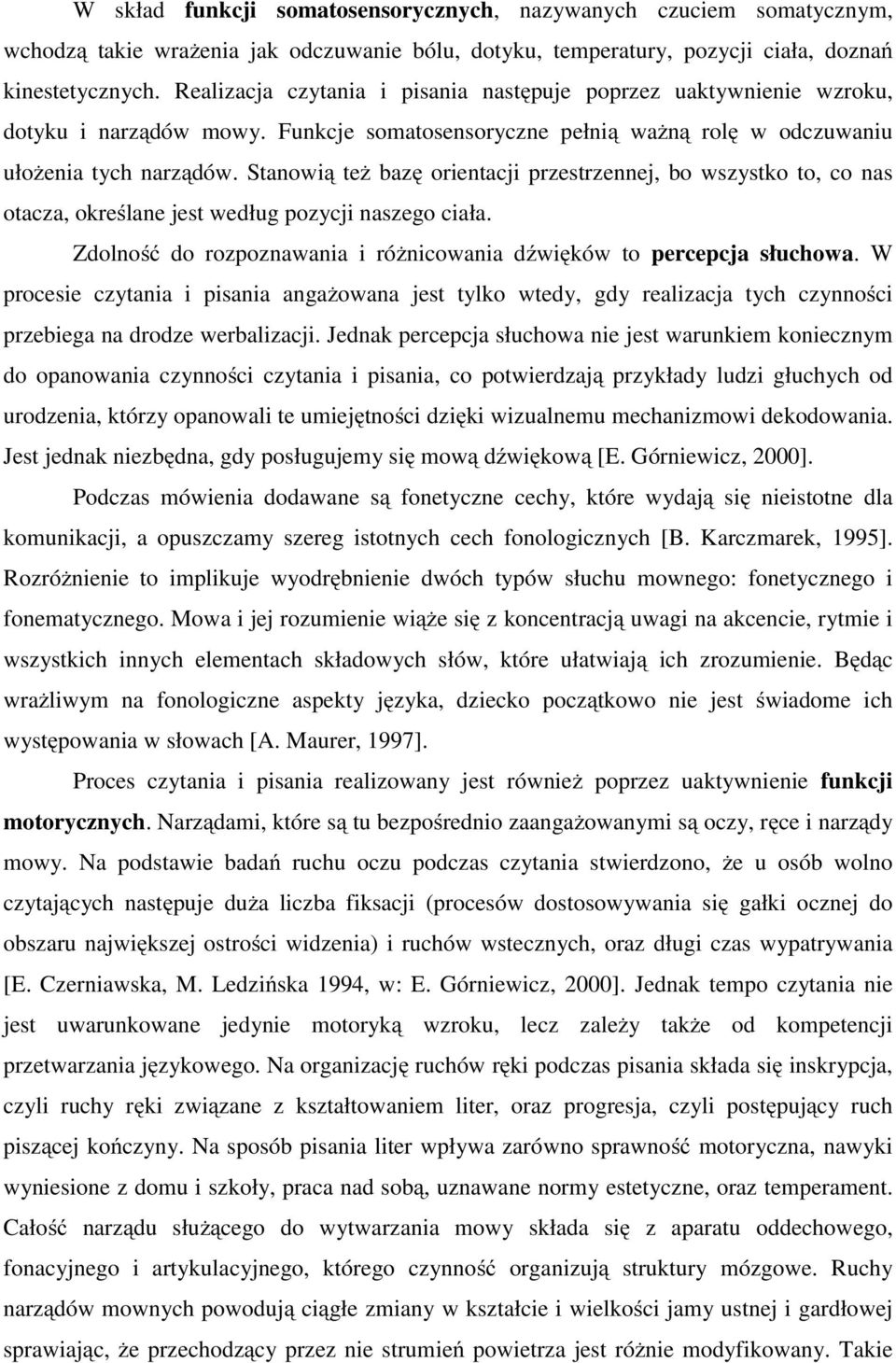 Stanowią też bazę orientacji przestrzennej, bo wszystko to, co nas otacza, określane jest według pozycji naszego ciała. Zdolność do rozpoznawania i różnicowania dźwięków to percepcja słuchowa.