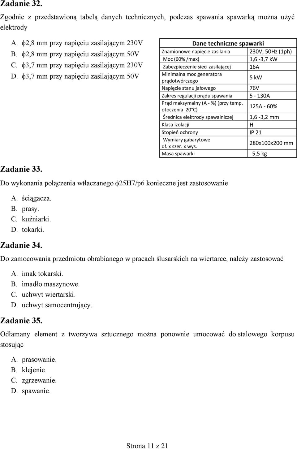 3,7 mm przy napięciu zasilającym 50V Dane techniczne spawarki Znamionowe napięcie zasilania 230V; 50Hz (1ph) Moc (60% /max) 1,6 3,7 kw Zabezpieczenie sieci zasilającej 16A Minimalna moc generatora