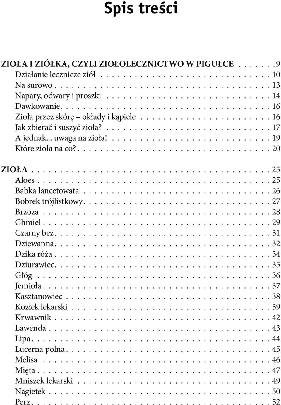 20 ZIOŁA 25 Aloes 25 Babka lancetowata 26 Bobrek trójlistkowy 27 Brzoza 28 Chmiel 29 Czarny bez 31 Dziewanna 32 Dzika róża 34 Dziurawiec 35