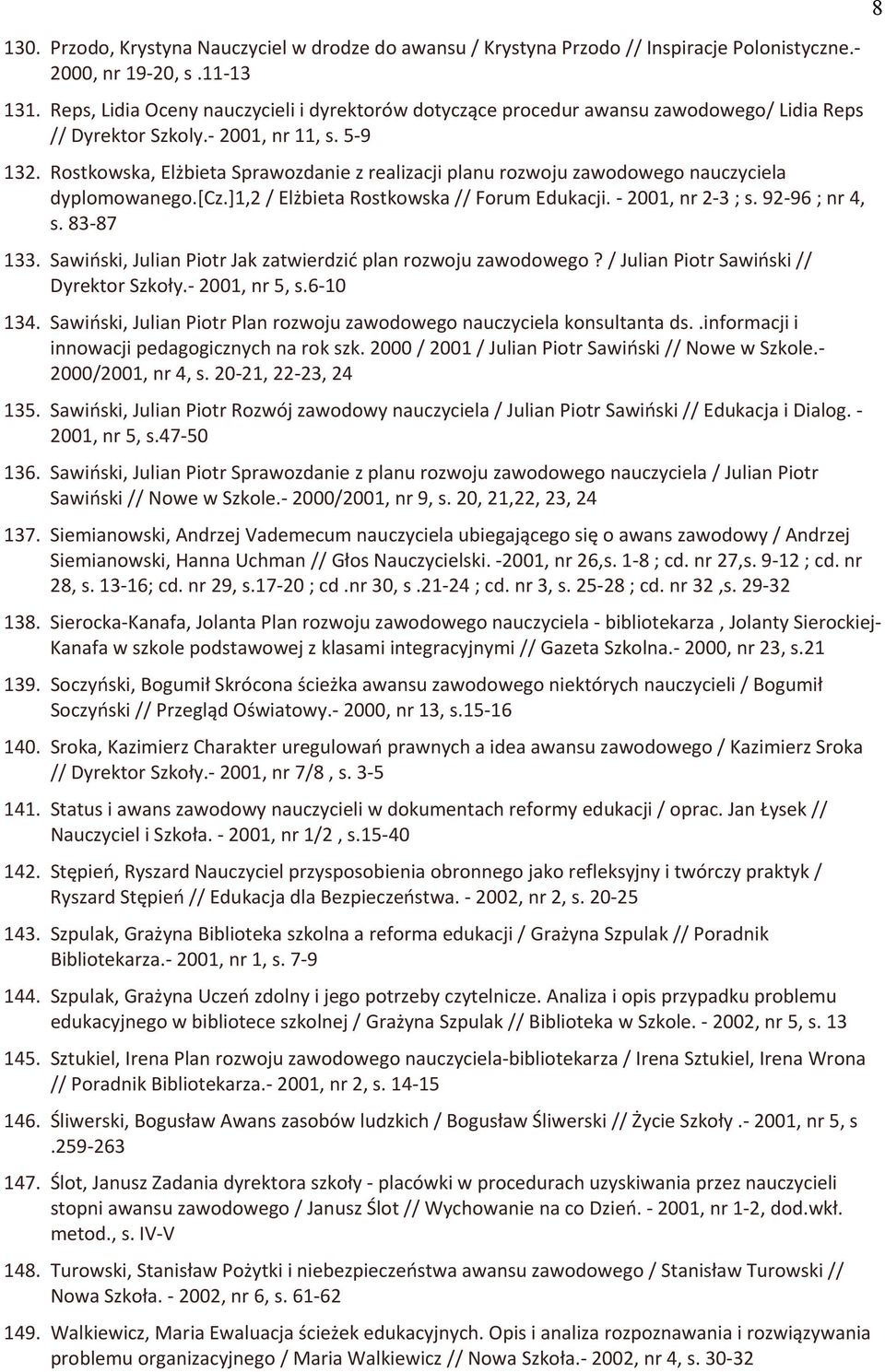 Rostkowska, Elżbieta Sprawozdanie z realizacji planu rozwoju zawodowego nauczyciela dyplomowanego.[cz.]1,2 / Elżbieta Rostkowska // Forum Edukacji. - 2001, nr 2-3 ; s. 92-96 ; nr 4, s. 83-86 133.