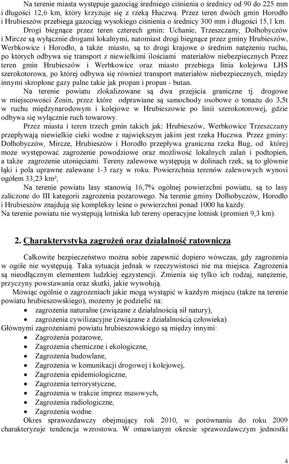 Drogi biegnące przez teren czterech gmin: Uchanie, Trzeszczany, Dołhobyczów i Mircze są wyłącznie drogami lokalnymi, natomiast drogi biegnące przez gminy Hrubieszów, Werbkowice i Horodło, a także