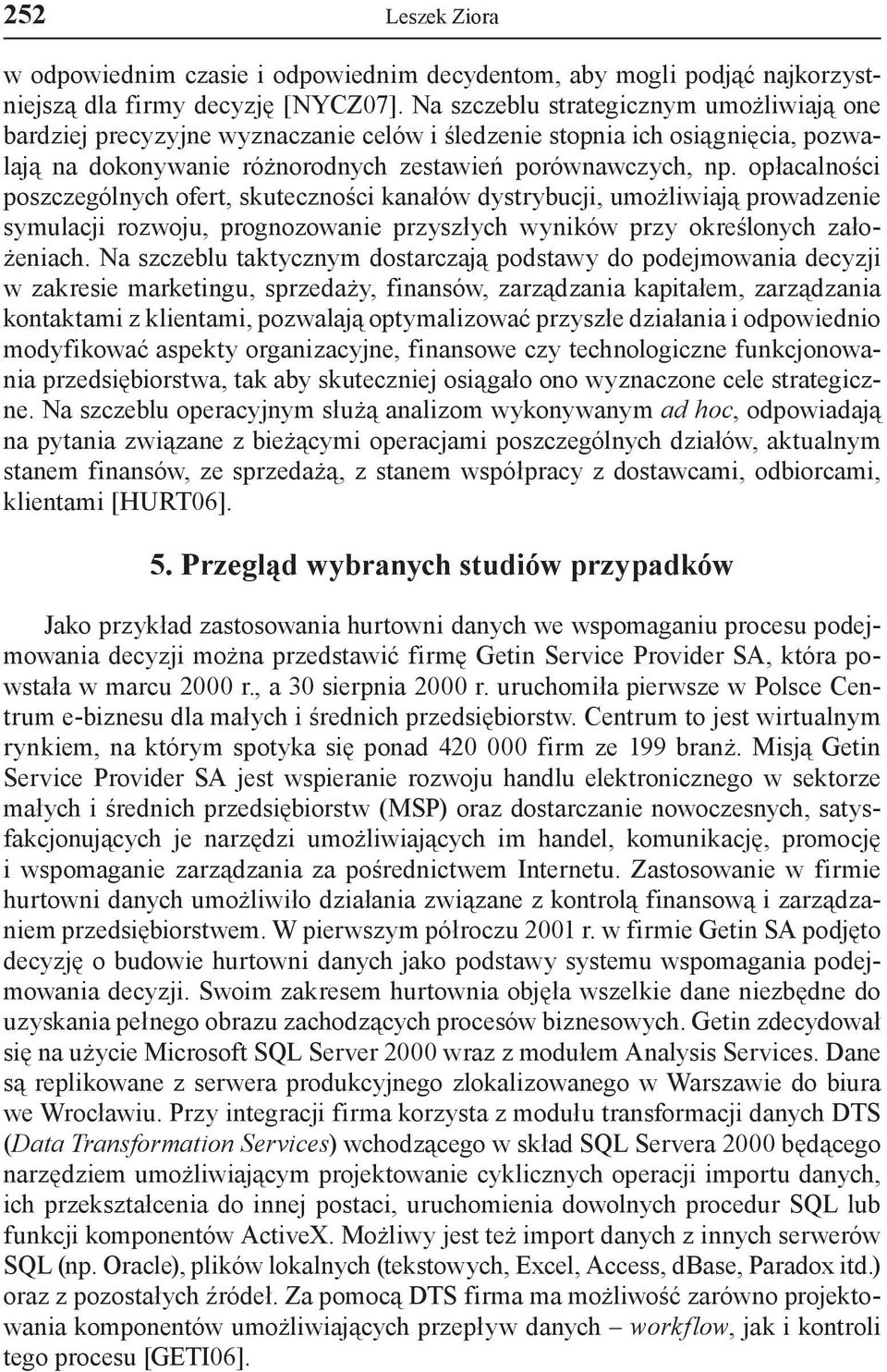 opłacalności poszczególnych ofert, skuteczności kanałów dystrybucji, umożliwiają prowadzenie symulacji rozwoju, prognozowanie przyszłych wyników przy określonych założeniach.