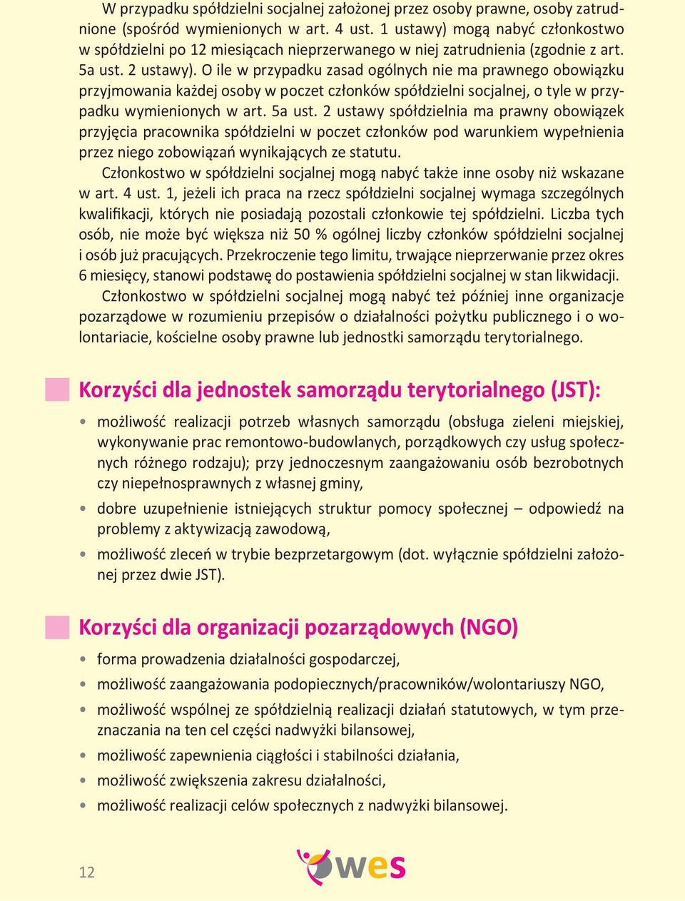 O ile w przypadku zasad ogólnych nie ma prawnego obowiązku przyjmowania każdej osoby w poczet członków spółdzielni socjalnej, o tyle w przypadku wymienionych w art. 5a ust.