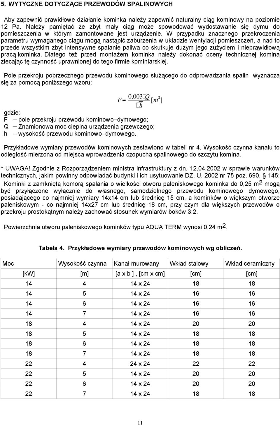 W przypadku znacznego przekroczenia parametru wymaganego ciągu mogą nastąpić zaburzenia w układzie wentylacji pomieszczeń, a nad to przede wszystkim zbyt intensywne spalanie paliwa co skutkuje dużym