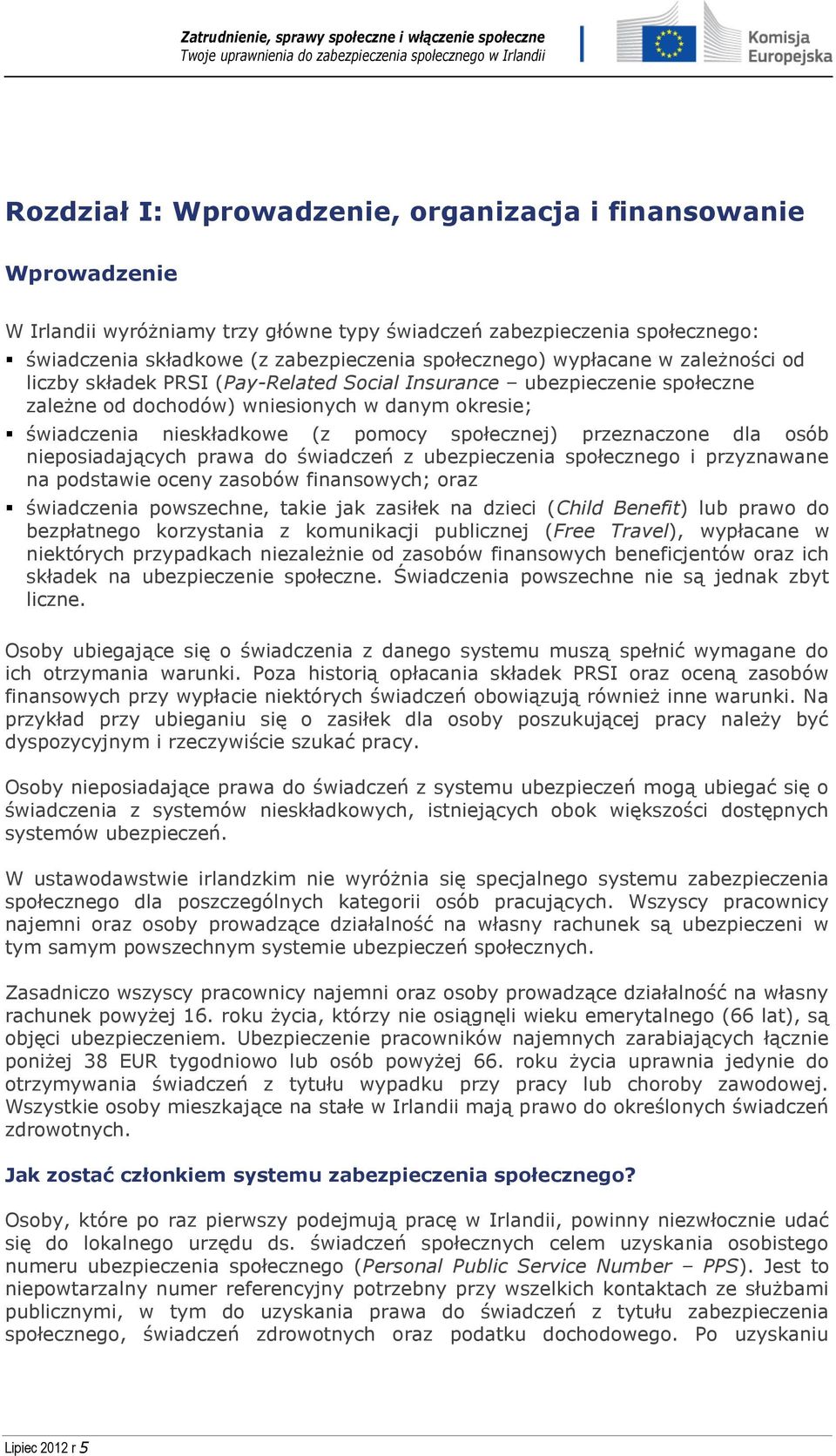 przeznaczone dla osób nieposiadających prawa do świadczeń z ubezpieczenia społecznego i przyznawane na podstawie oceny zasobów finansowych; oraz świadczenia powszechne, takie jak zasiłek na dzieci