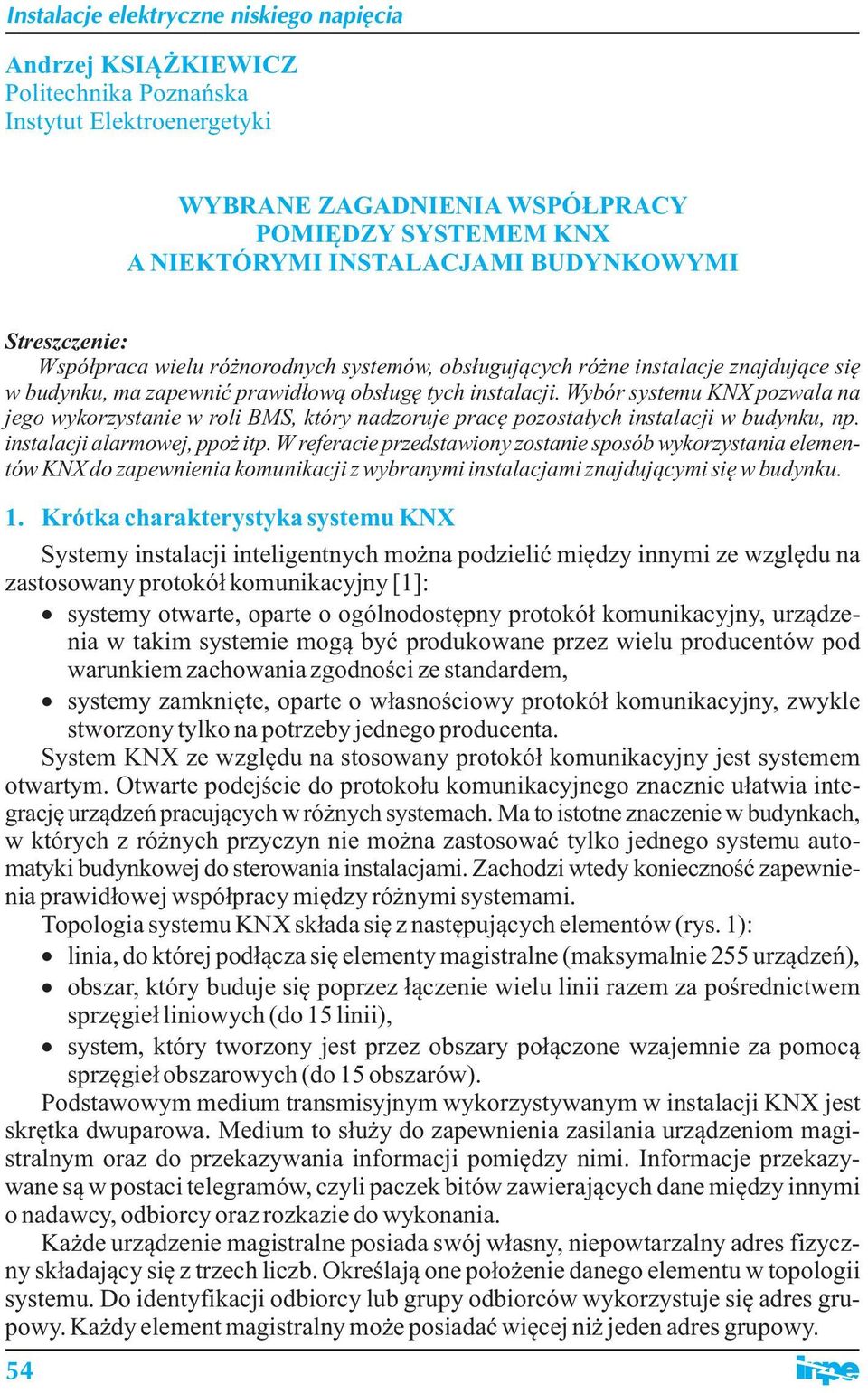 Wybór systemu KNX pozwala na jego wykorzystanie w roli BMS, który nadzoruje pracę pozostałych instalacji w budynku, np. instalacji alarmowej, ppoż itp.