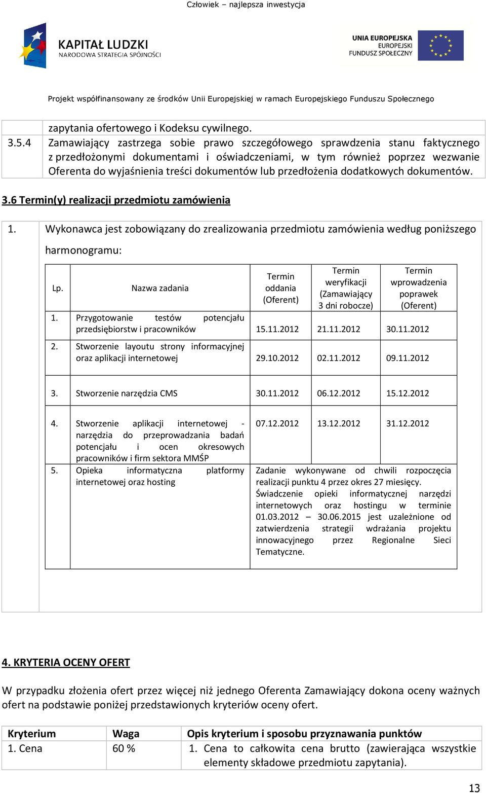 lub przedłożenia dodatkowych dokumentów. 3.6 Termin(y) realizacji przedmiotu zamówienia 1. Wykonawca jest zobowiązany do zrealizowania przedmiotu zamówienia według poniższego harmonogramu: Lp.