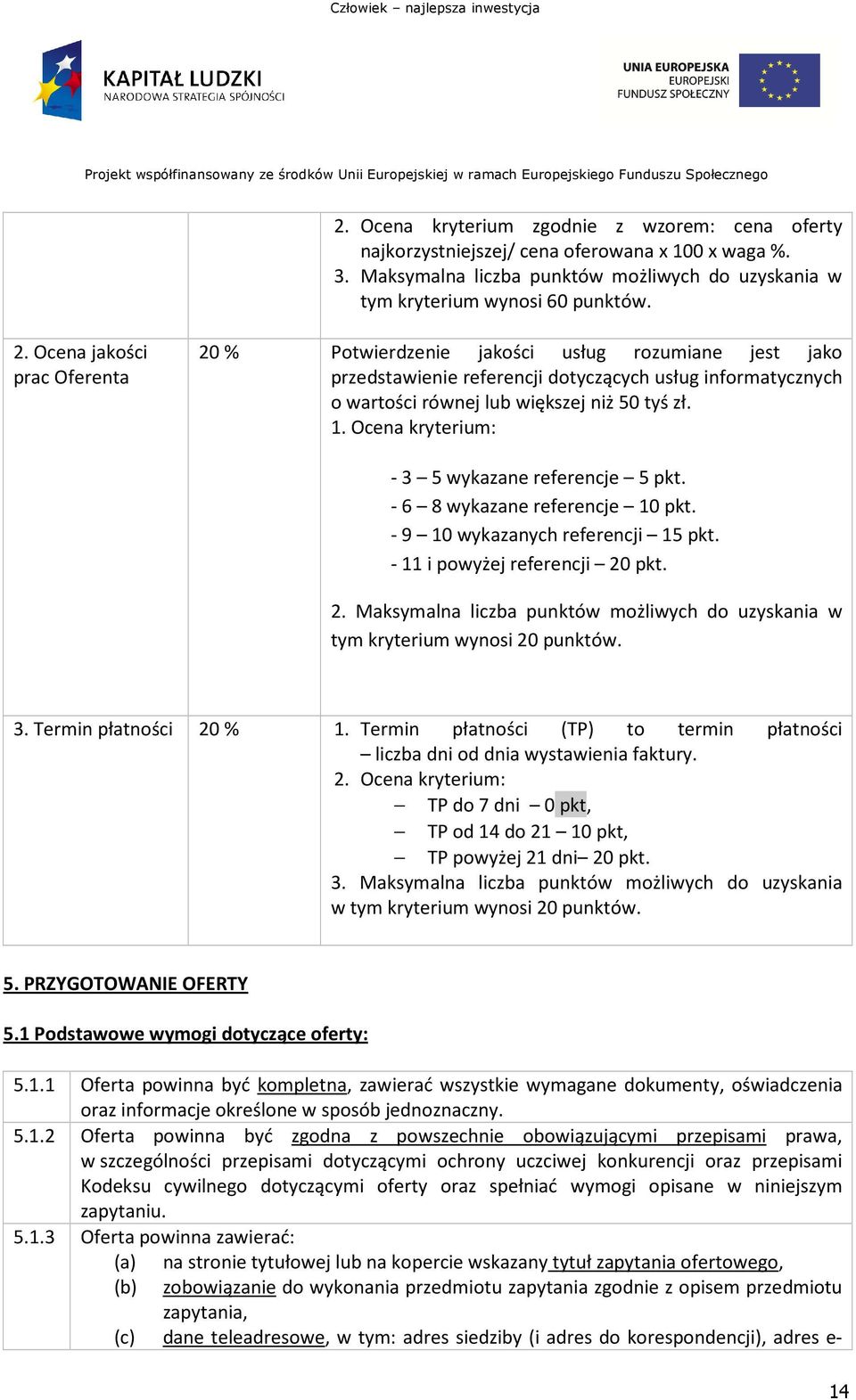 Ocena kryterium: - 3 5 wykazane referencje 5 pkt. - 6 8 wykazane referencje 10 pkt. - 9 10 wykazanych referencji 15 pkt. - 11 i powyżej referencji 20