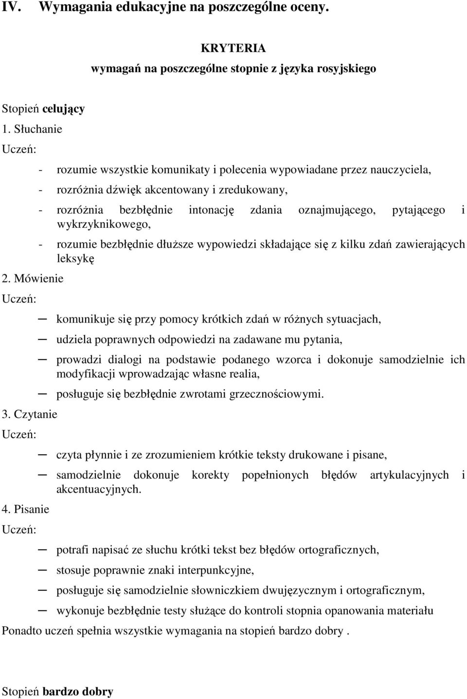 wykrzyknikowego, - rozumie bezbłędnie dłuŝsze wypowiedzi składające się z kilku zdań zawierających leksykę komunikuje się przy pomocy krótkich zdań w róŝnych sytuacjach, udziela poprawnych odpowiedzi