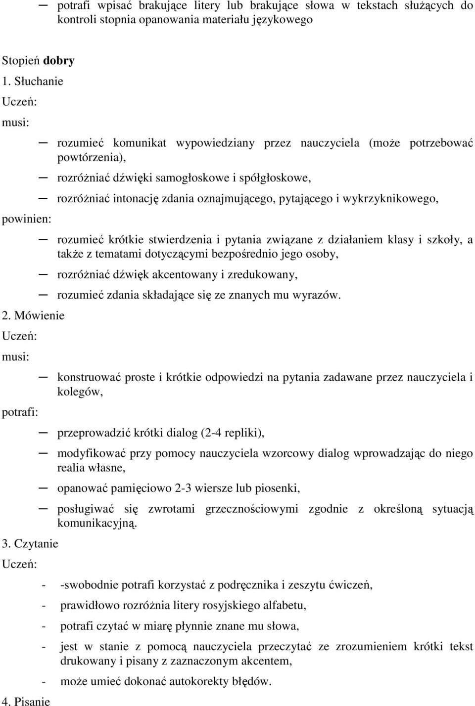 oznajmującego, pytającego i wykrzyknikowego, rozumieć krótkie stwierdzenia i pytania związane z działaniem klasy i szkoły, a takŝe z tematami dotyczącymi bezpośrednio jego osoby, rozróŝniać dźwięk