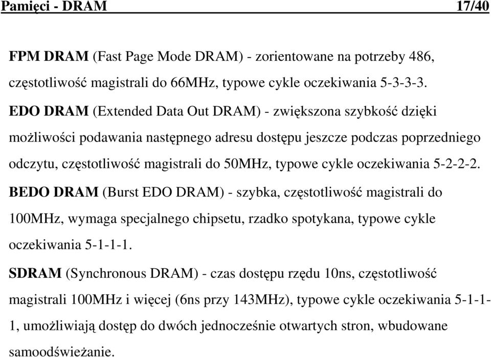 typowe cykle oczekiwania 5-2-2-2. BEDO DRAM (Burst EDO DRAM) - szybka, częstotliwość magistrali do 100MHz, wymaga specjalnego chipsetu, rzadko spotykana, typowe cykle oczekiwania 5-1-1-1.