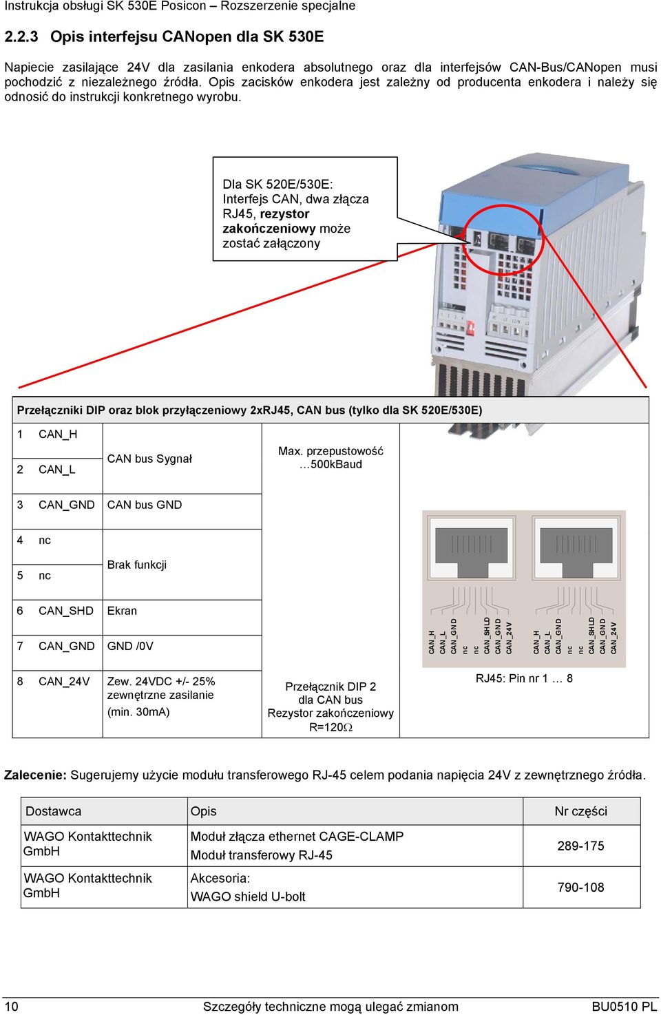 Dla SK 520E/530E: Interfejs CAN, dwa złącza RJ45, rezystor zakończeniowy może zostać załączony Przełączniki DIP oraz blok przyłączeniowy 2xRJ45, CAN bus (tylko dla SK 520E/530E) 1 CAN_H 2 CAN_L CAN