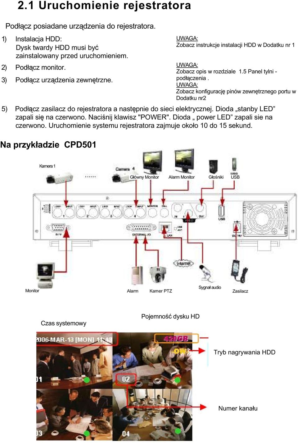 UWAGA: Zobacz konfigurację pinów zewnętrznego portu w Dodatku nr2 5) Podłącz zasilacz do rejestratora a następnie do sieci elektrycznej. Dioda stanby LED zapali się na czerwono.