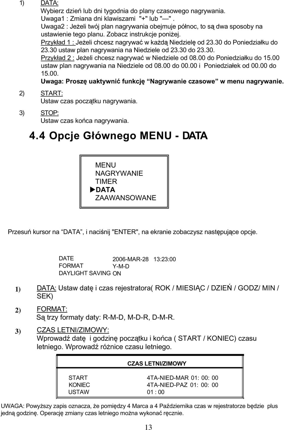 30 do Poniedziałku do 23.30 ustaw plan nagrywania na Niedziele od 23.30 do 23.30. Przykład 2 : Jeżeli chcesz nagrywać w Niedziele od 08.00 do Poniedziałku do 15.