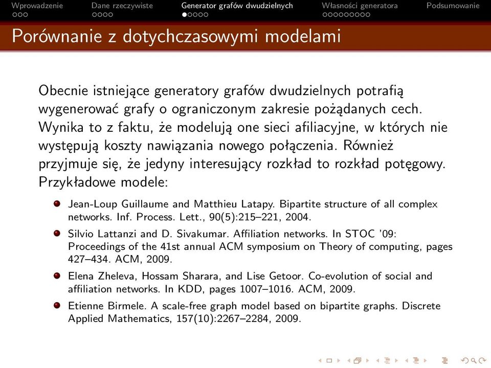 Przykładowe modele: Jean-Loup Guillaume and Matthieu Latapy. Bipartite structure of all complex networks. Inf. Process. Lett., 90(5):215 221, 2004. Silvio Lattanzi and D. Sivakumar.