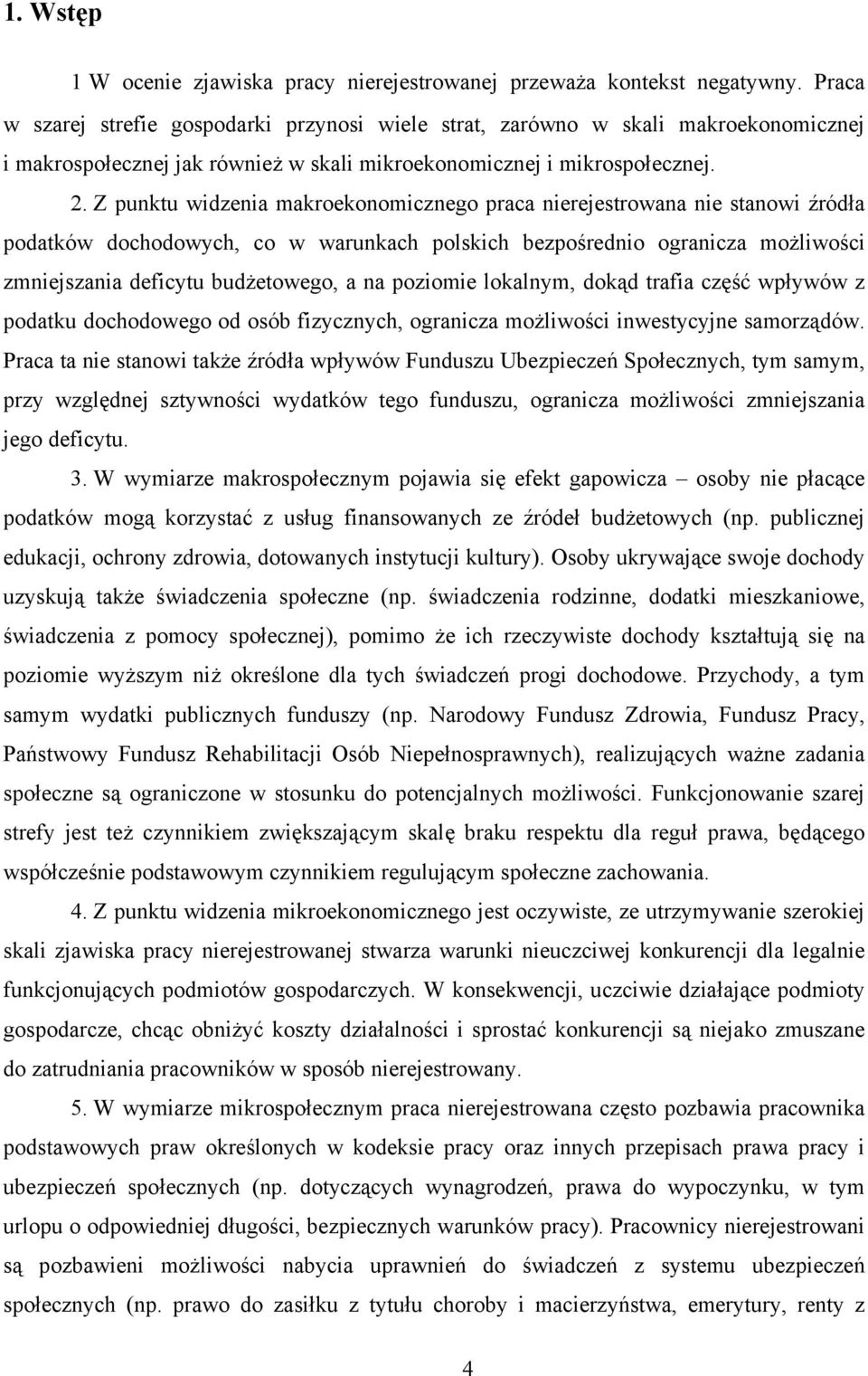 Z punktu widzenia makroekonomicznego praca nierejestrowana nie stanowi źródła podatków dochodowych, co w warunkach polskich bezpośrednio ogranicza możliwości zmniejszania deficytu budżetowego, a na