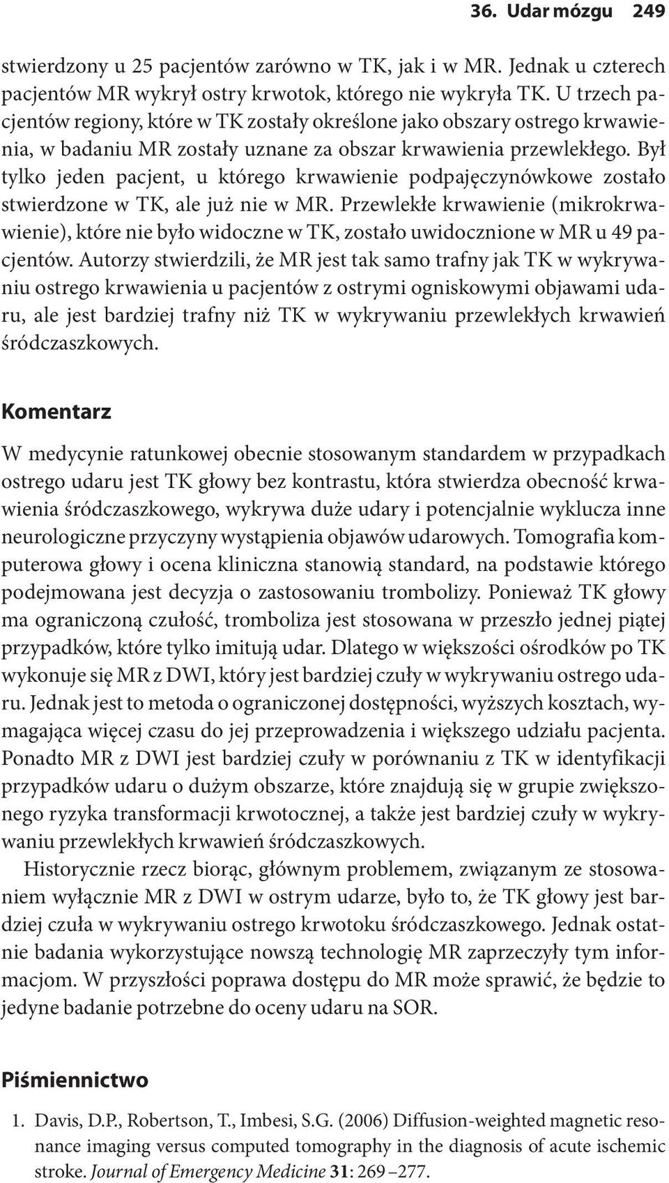 Był tylko jeden pacjent, u którego krwawienie podpajęczynówkowe zostało stwierdzone w TK, ale już nie w MR.