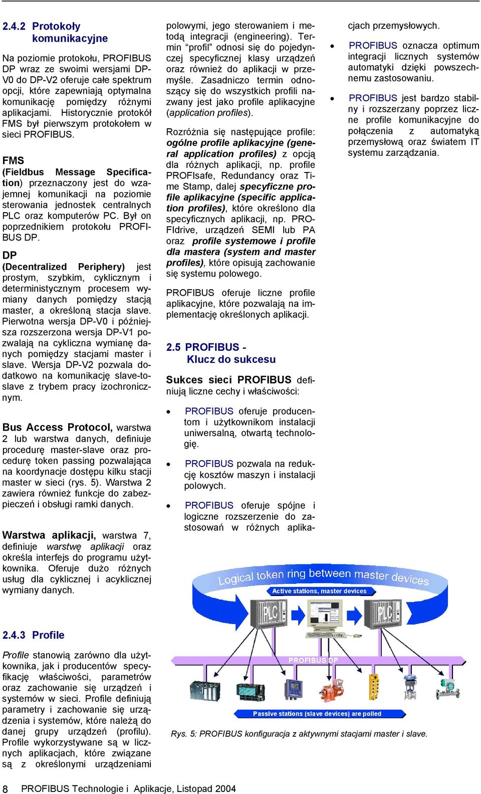 FMS (Fieldbus Message Specification) przeznaczony jest do wzajemnej komunikacji na poziomie sterowania jednostek centralnych PLC oraz komputerów PC. Był on poprzednikiem protokołu PROFI- BUS DP.