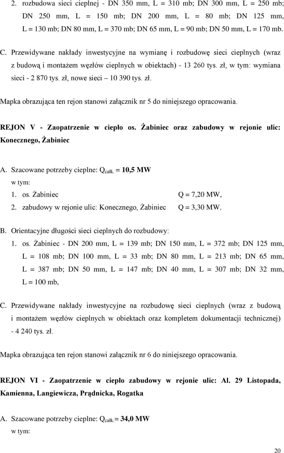 zł, nowe sieci 10 390 tys. zł. Mapka obrazująca ten rejon stanowi załącznik nr 5 do niniejszego opracowania. REJON V - Zaopatrzenie w ciepło os.