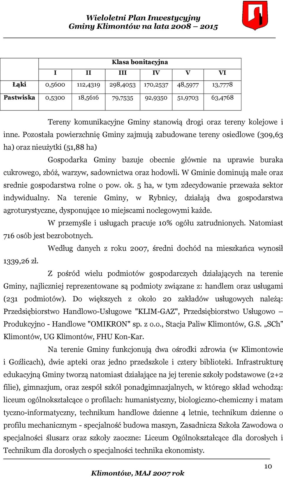 Pozostała powierzchnię Gminy zajmują zabudowane tereny osiedlowe (309,63 ha) oraz nieużytki (51,88 ha) Gospodarka Gminy bazuje obecnie głównie na uprawie buraka cukrowego, zbóż, warzyw, sadownictwa