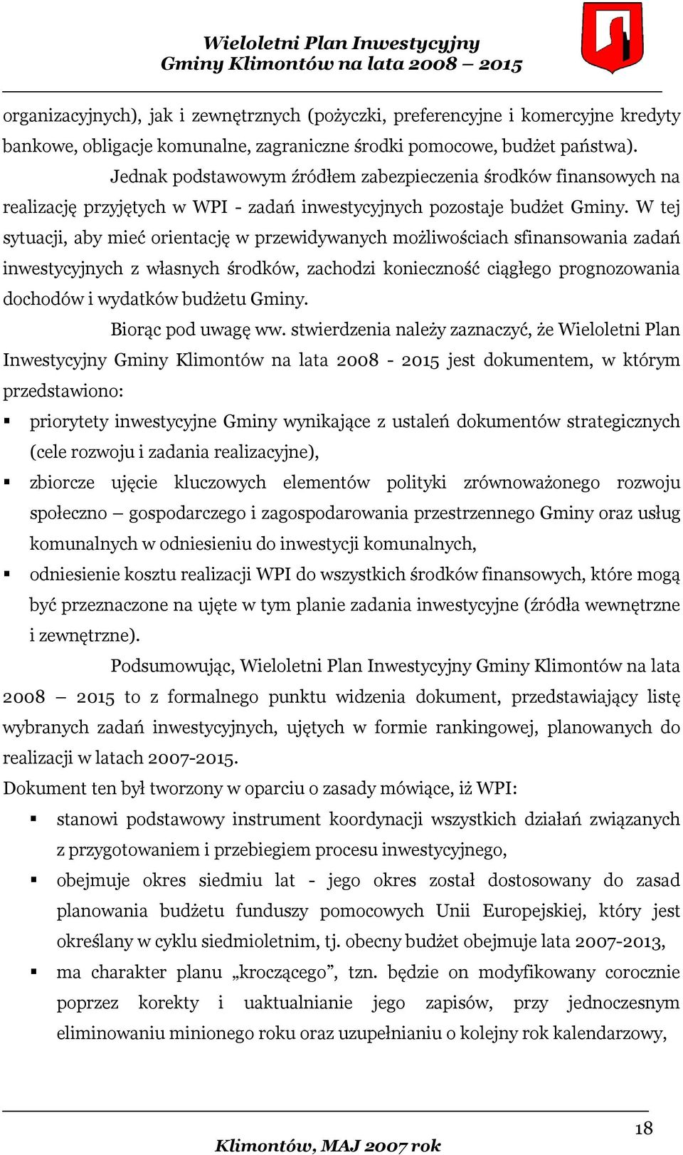 W tej sytuacji, aby mieć orientację w przewidywanych możliwościach sfinansowania zadań inwestycyjnych z własnych środków, zachodzi konieczność ciągłego prognozowania dochodów i wydatków budżetu Gminy.