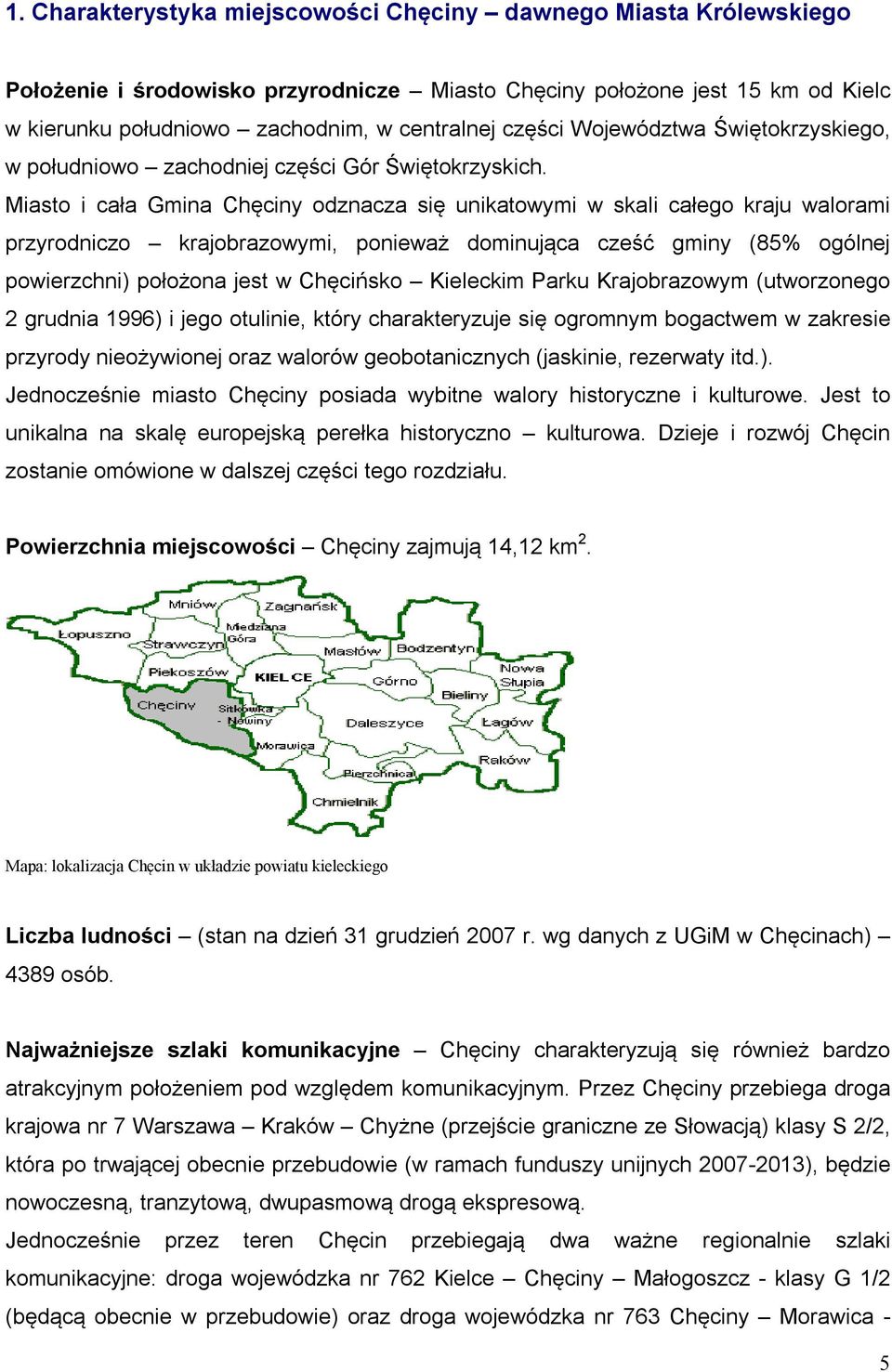 Miasto i cała Gmina Chęciny odznacza się unikatowymi w skali całego kraju walorami przyrodniczo krajobrazowymi, ponieważ dominująca cześć gminy (85% ogólnej powierzchni) położona jest w Chęcińsko