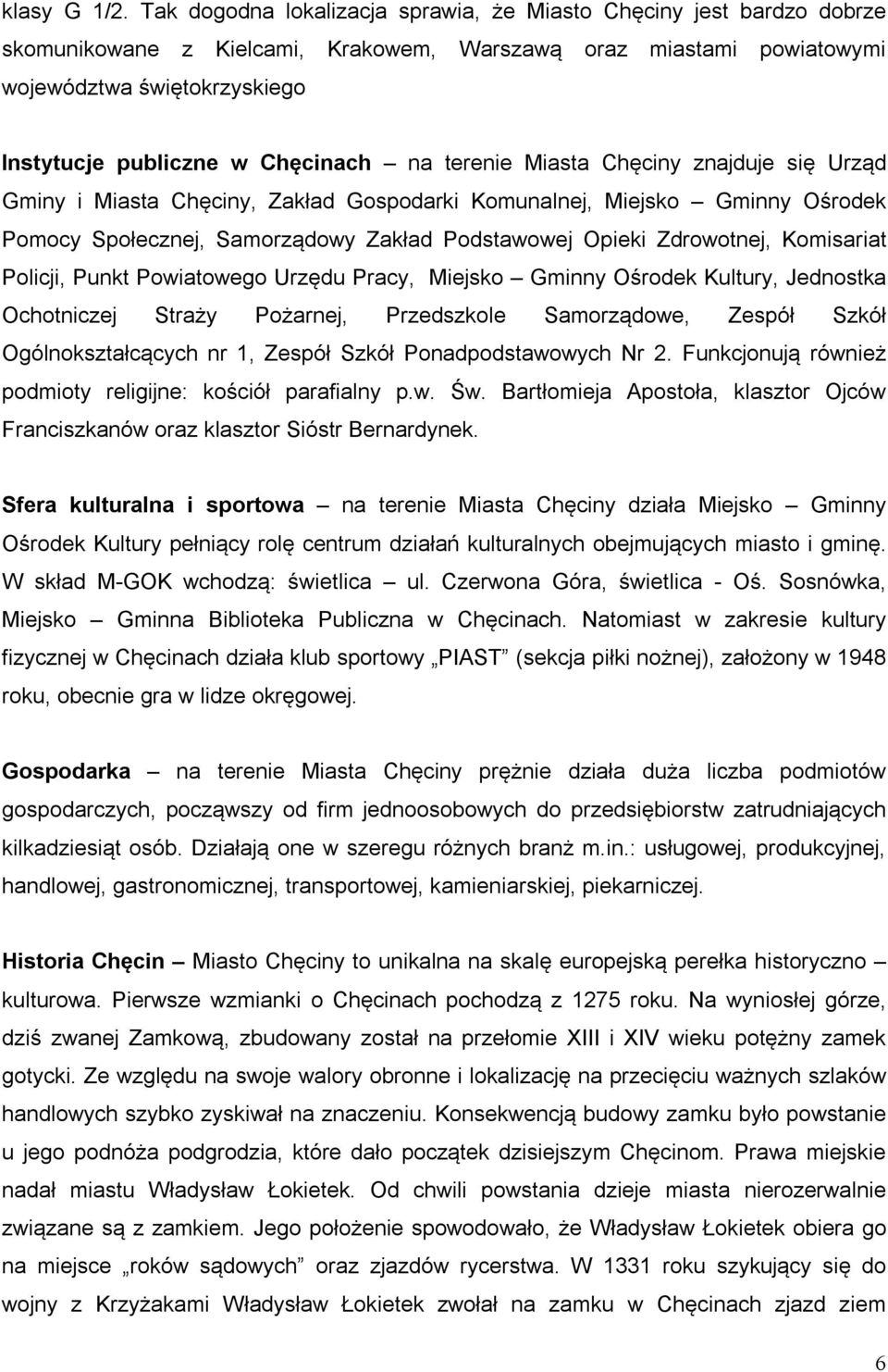 Chęcinach na terenie Miasta Chęciny znajduje się Urząd Gminy i Miasta Chęciny, Zakład Gospodarki Komunalnej, Miejsko Gminny Ośrodek Pomocy Społecznej, Samorządowy Zakład Podstawowej Opieki