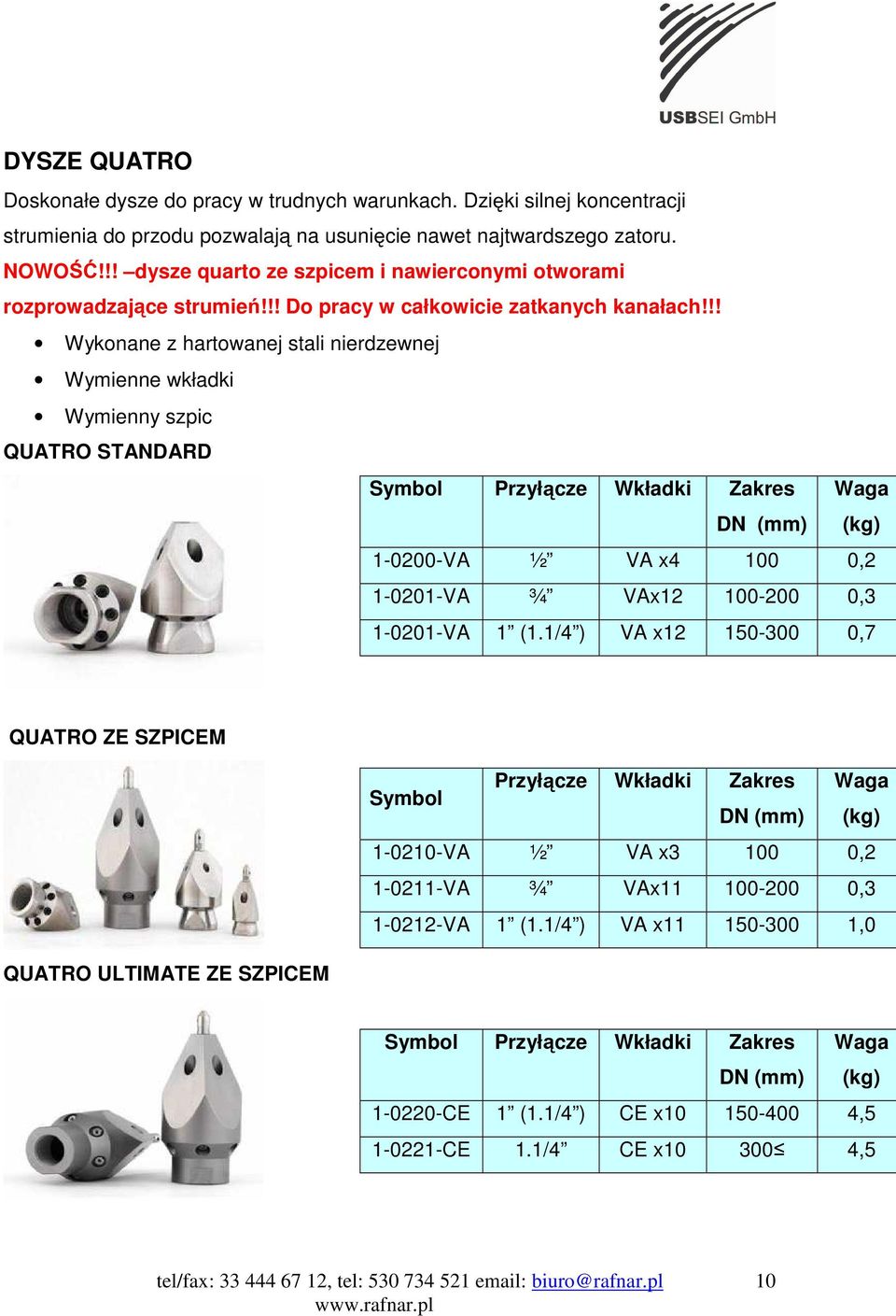 !! Wykonane z hartowanej stali nierdzewnej Wymienne wkładki Wymienny szpic QUATRO STANDARD Symbol Przył cze Wkładki Zakres Waga DN (mm) (kg) 1-0200-VA ½ VA x4 100 0,2 1-0201-VA ¾ VAx12 100-200 0,3