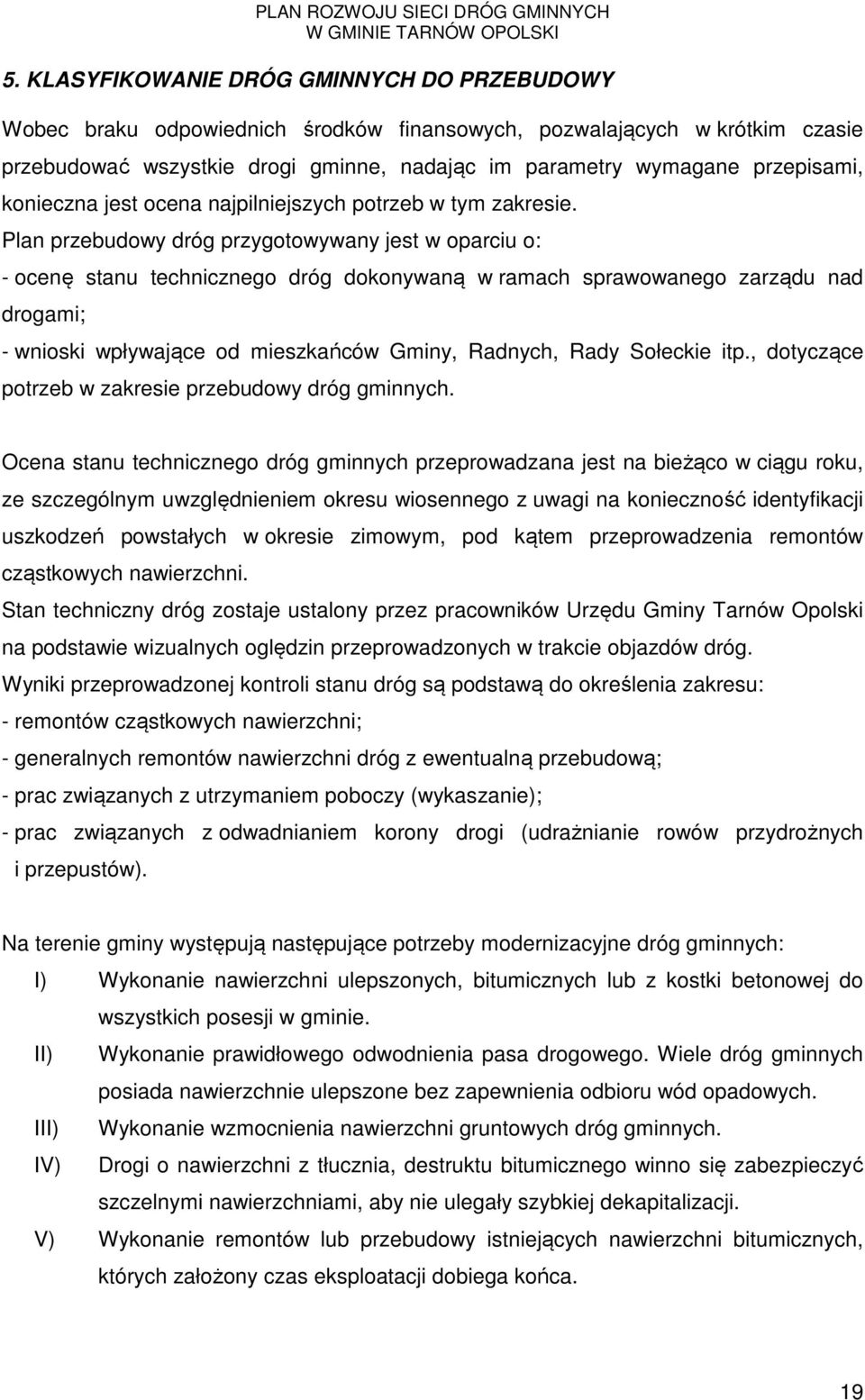 Plan przebudowy dróg przygotowywany jest w oparciu o: - ocenę stanu technicznego dróg dokonywaną w ramach sprawowanego zarządu nad drogami; - wnioski wpływające od mieszkańców Gminy, Radnych, Rady