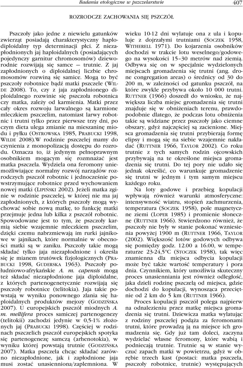 Z jaj zapłodnionych o diploidalnej liczbie chromosomów rozwiną się samice. Mogą to być pszczoły robotnice bądź matki pszczele (Wilde 2008).