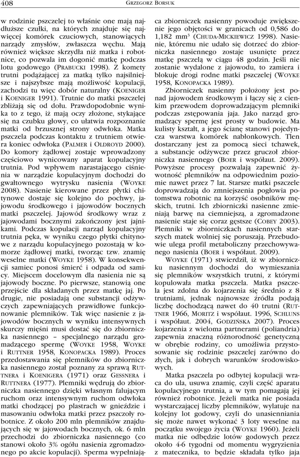 Z komety trutni podążającej za matką tylko najsilniejsze i najszybsze mają możliwość kopulacji, zachodzi tu więc dobór naturalny (Koeniger i Koeniger 1991).