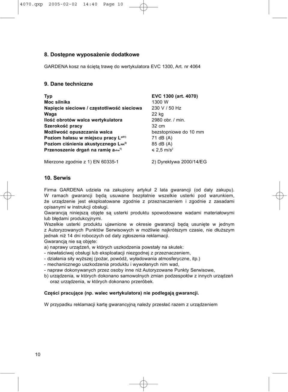 Szerokość pracy 32 cm Możliwość opuszczania walca bezstopniowe do 10 mm Poziom hałasu w miejscu pracy L pa1) 71 db (A) Poziom ciśnienia akustycznego LWA 2) 85 db (A) Przenoszenie drgań na ramię avhw