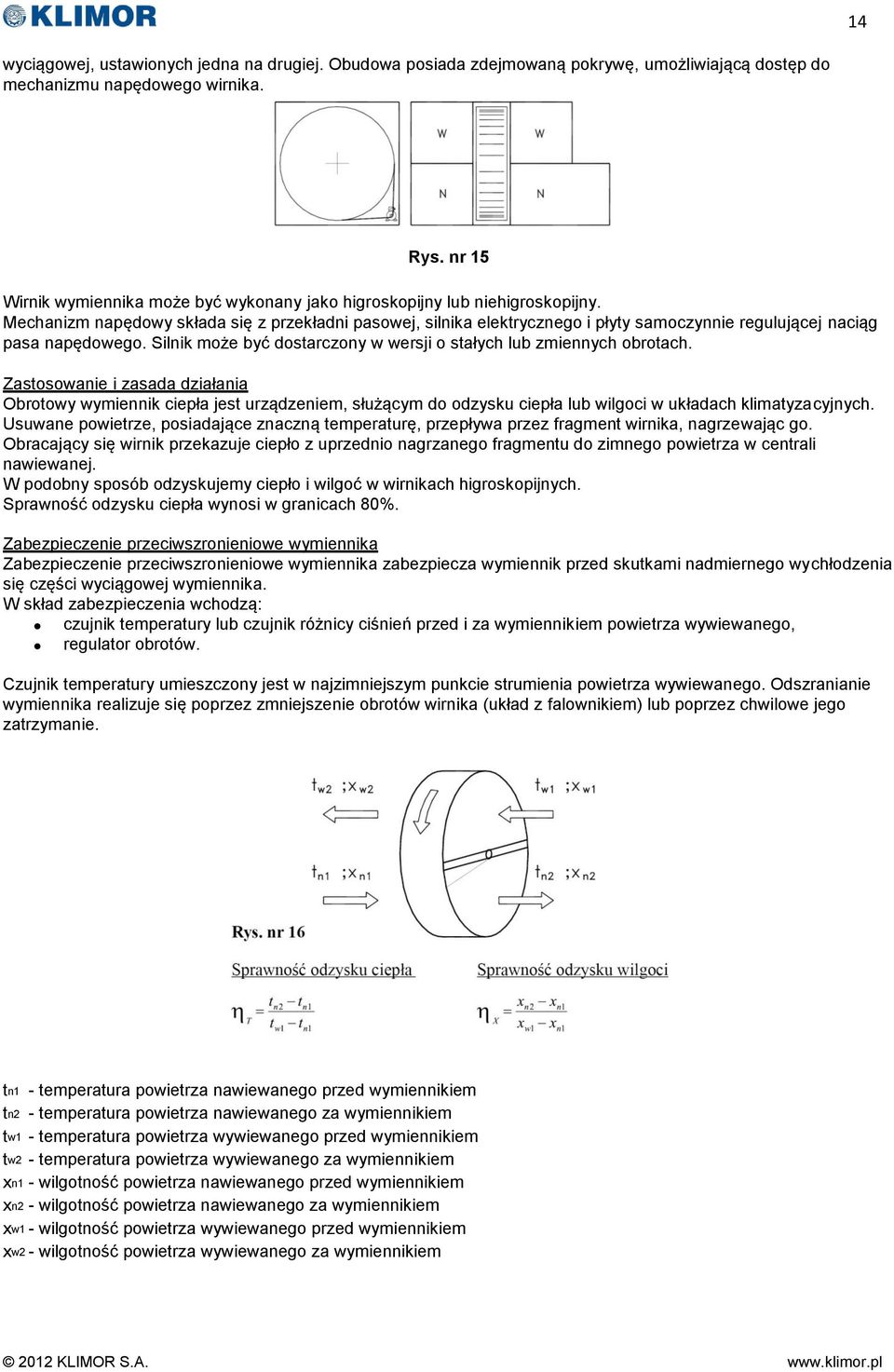 Mechanizm napędowy składa się z przekładni pasowej, silnika elektrycznego i płyty samoczynnie regulującej naciąg pasa napędowego. Silnik może być dostarczony w wersji o stałych lub zmiennych obrotach.