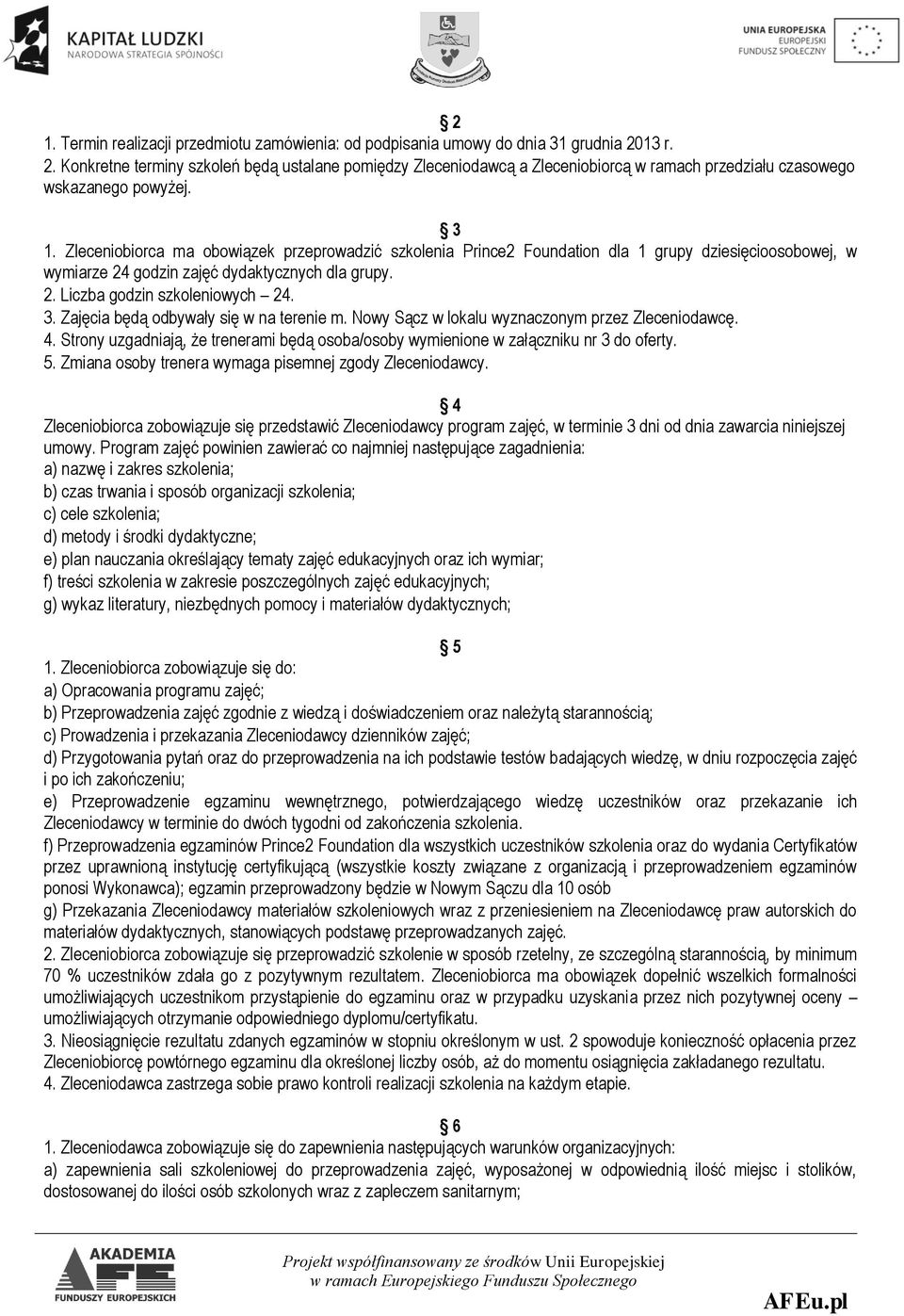 Zleceniobiorca ma obowiązek przeprowadzić szkolenia Prince2 Foundation dla 1 grupy dziesięcioosobowej, w wymiarze 24 godzin zajęć dydaktycznych dla grupy. 2. Liczba godzin szkoleniowych 24. 3.