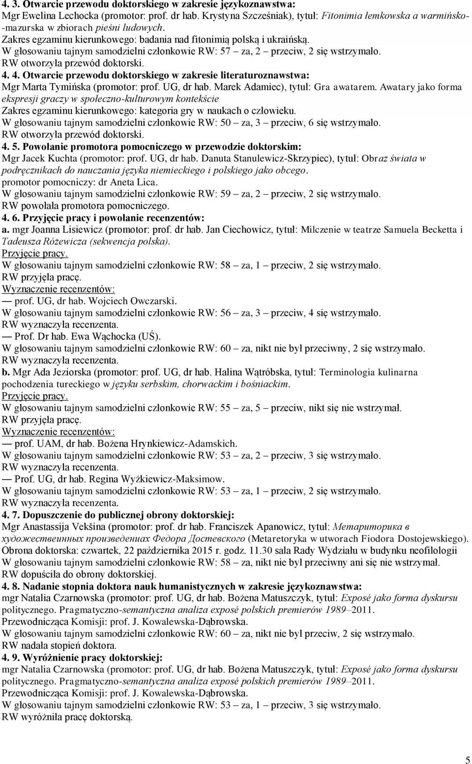 W głosowaniu tajnym samodzielni członkowie RW: 57 za, 2 przeciw, 2 się wstrzymało. RW otworzyła przewód doktorski. 4.