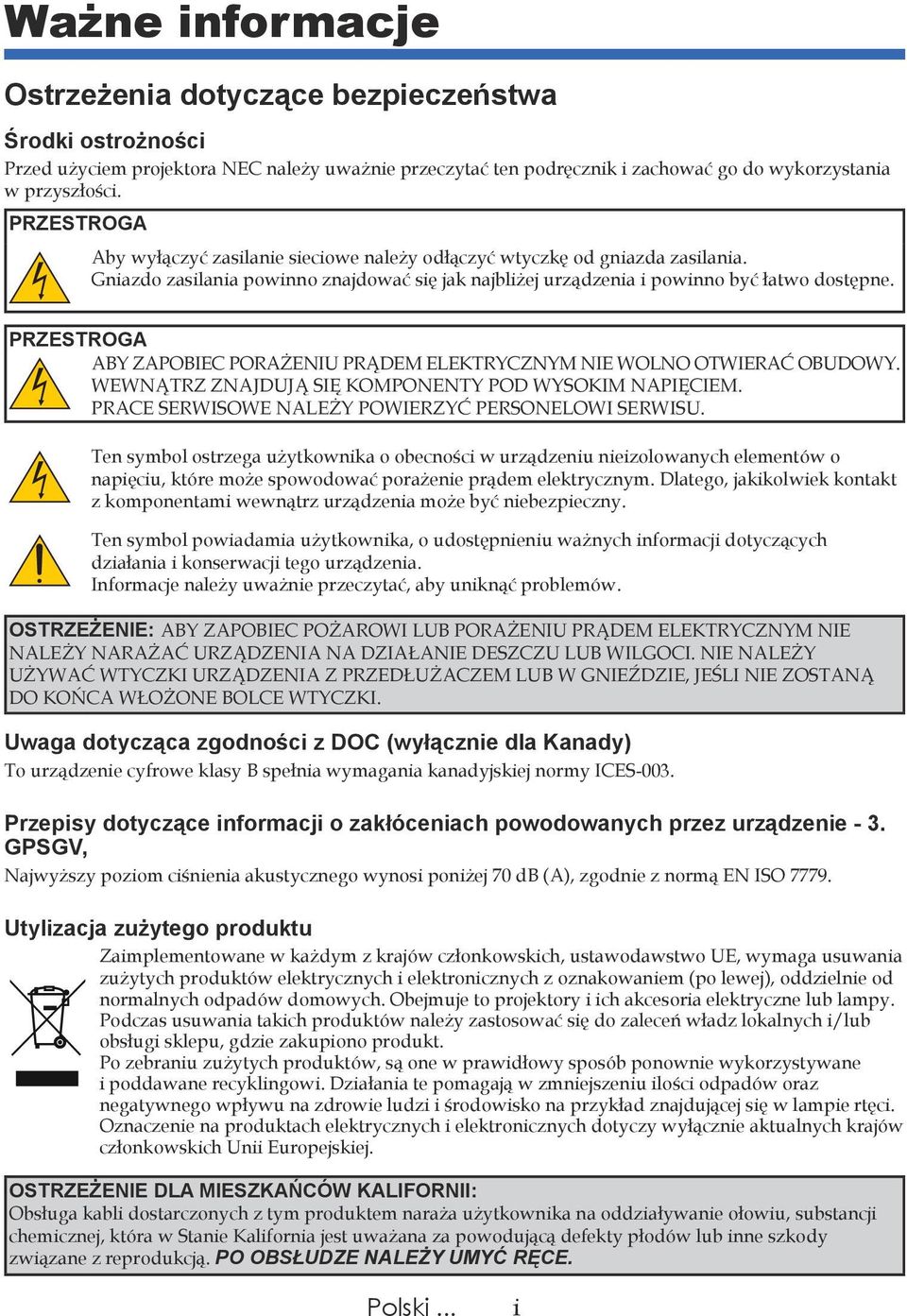 PRZESTROGA ABY ZAPOBIEC PORAŻENIU PRĄDEM ELEKTRYCZNYM NIE WOLNO OTWIERAĆ OBUDOWY. WEWNĄTRZ ZNAJDUJĄ SIĘ KOMPONENTY POD WYSOKIM NAPIĘCIEM. PRACE SERWISOWE NALEŻY POWIERZYĆ PERSONELOWI SERWISU.