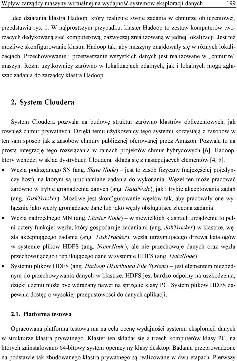 W najprostszym przypadku, klaster Hadoop to zestaw komputerów tworzących dedykowaną sieć komputerową, zazwyczaj zrealizowaną w jednej lokalizacji.