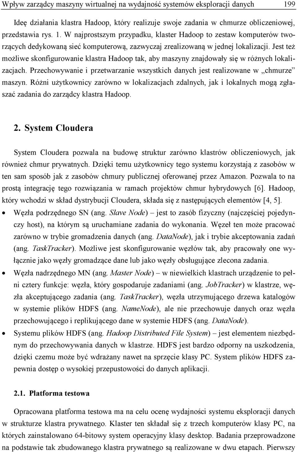 W najprostszym przypadku, klaster Hadoop to zestaw komputerów tworzących dedykowaną sieć komputerową, zazwyczaj zrealizowaną w jednej lokalizacji.