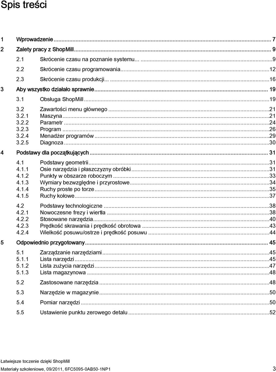 ..30 4 Podstawy dla początkujących... 31 4.1 Podstawy geometrii...31 4.1.1 Osie narzędzia i płaszczyzny obróbki...31 4.1.2 Punkty w obszarze roboczym...33 4.1.3 Wymiary bezwzględne i przyrostowe...34 4.