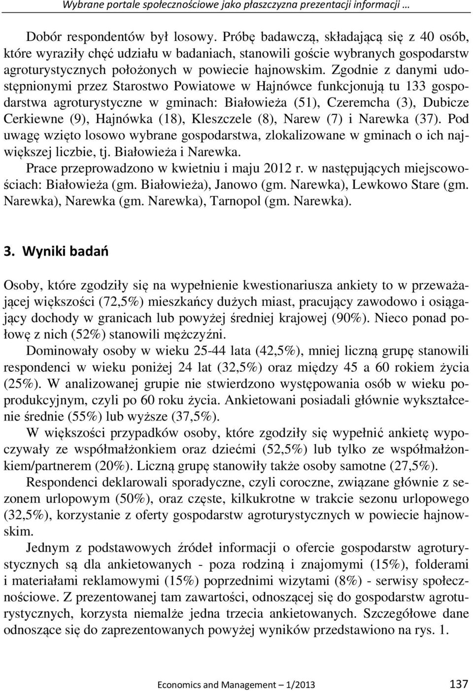 Zgodnie z danymi udostępnionymi przez Starostwo Powiatowe w Hajnówce funkcjonują tu 133 gospodarstwa agroturystyczne w gminach: Białowieża (51), Czeremcha (3), Dubicze Cerkiewne (9), Hajnówka (18),