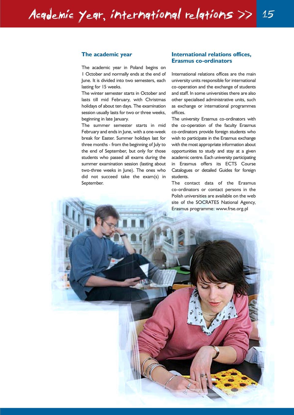 The examination session usually lasts for two or three weeks, beginning in late January. The summer semester starts in mid February and ends in June, with a one-week break for Easter.