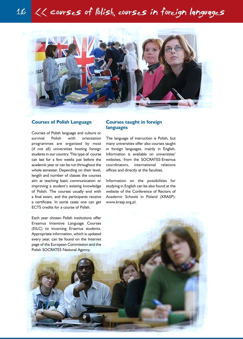 Depending on their level, length and number of classes the courses aim at teaching basic communication or improving a student s existing knowledge of Polish.