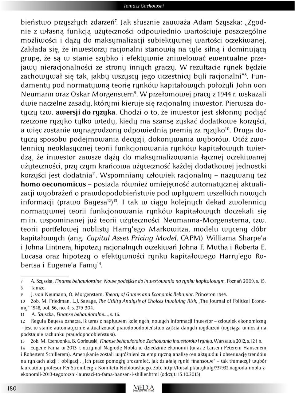 Zakłada się, że inwestorzy racjonalni stanowią na tyle silną i dominującą grupę, że są w stanie szybko i efektywnie zniwelować ewentualne przejawy nieracjonalności ze strony innych graczy.