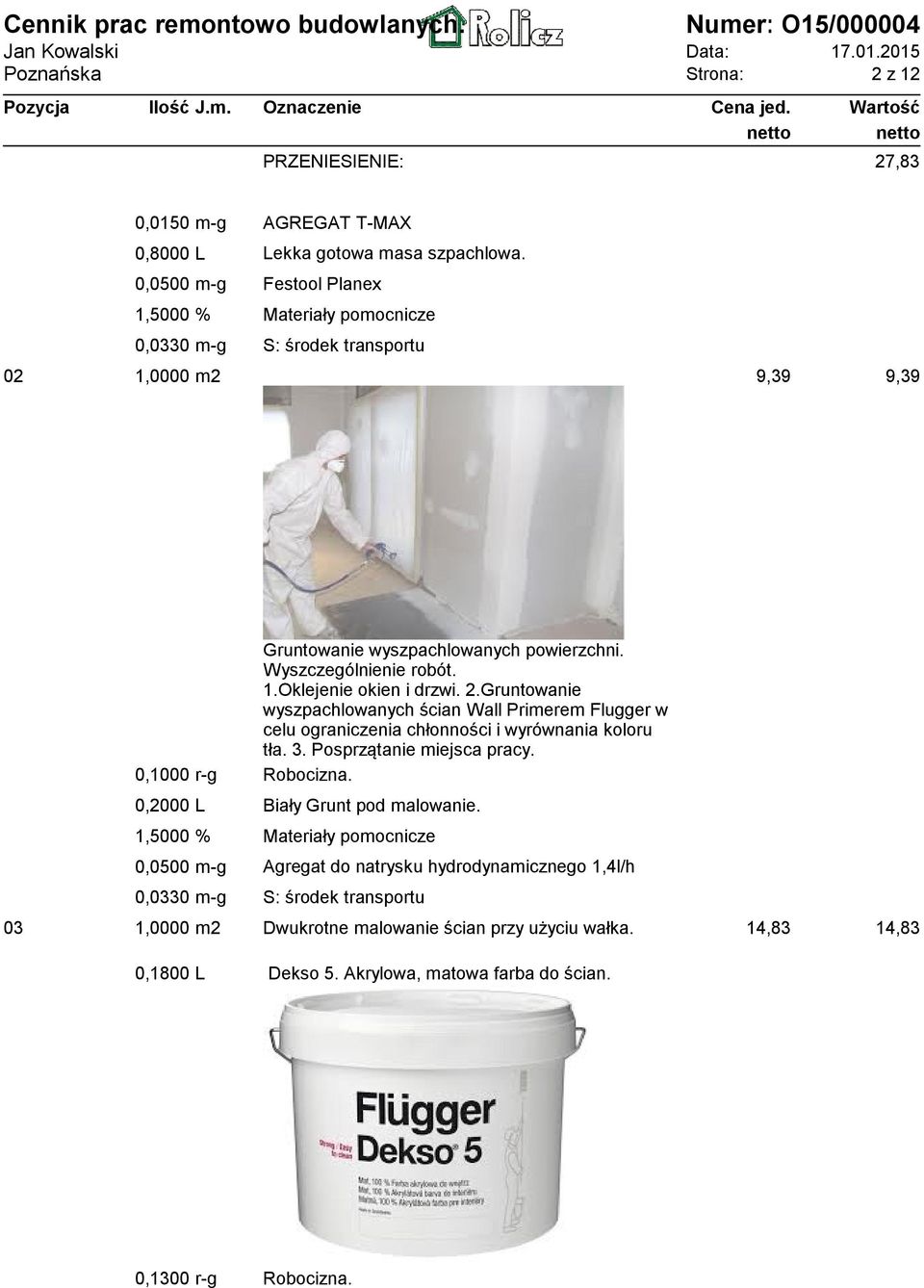 2.Gruntowanie wyszpachlowanych ścian Wall Primerem Flugger w celu ograniczenia chłonności i wyrównania koloru tła. 3. Posprzątanie miejsca pracy. 0,1000 r-g Robocizna.