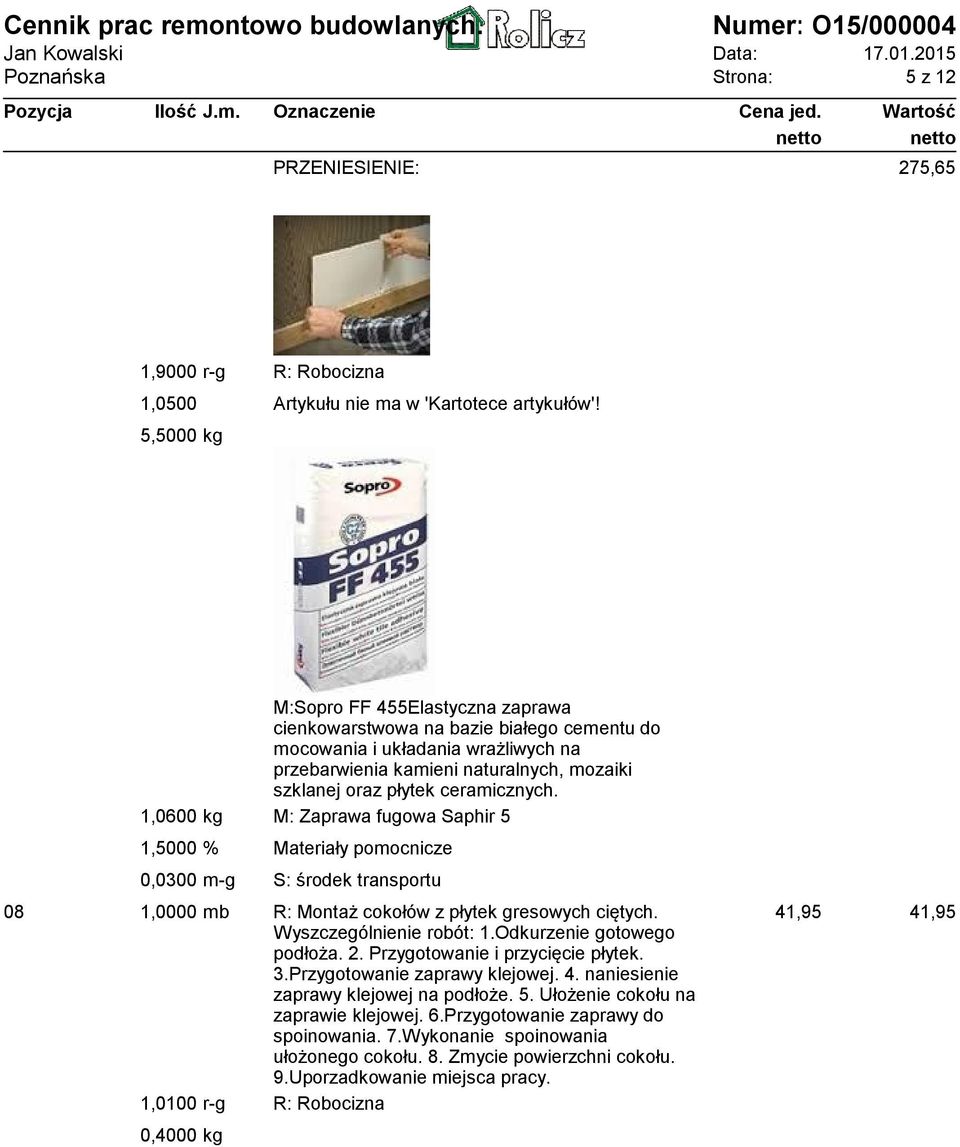 1,0600 kg M: Zaprawa fugowa Saphir 5 0,0300 m-g S: środek transportu 08 1,0000 mb R: Montaż cokołów z płytek gresowych ciętych. Wyszczególnienie robót: 1.Odkurzenie gotowego podłoża. 2.