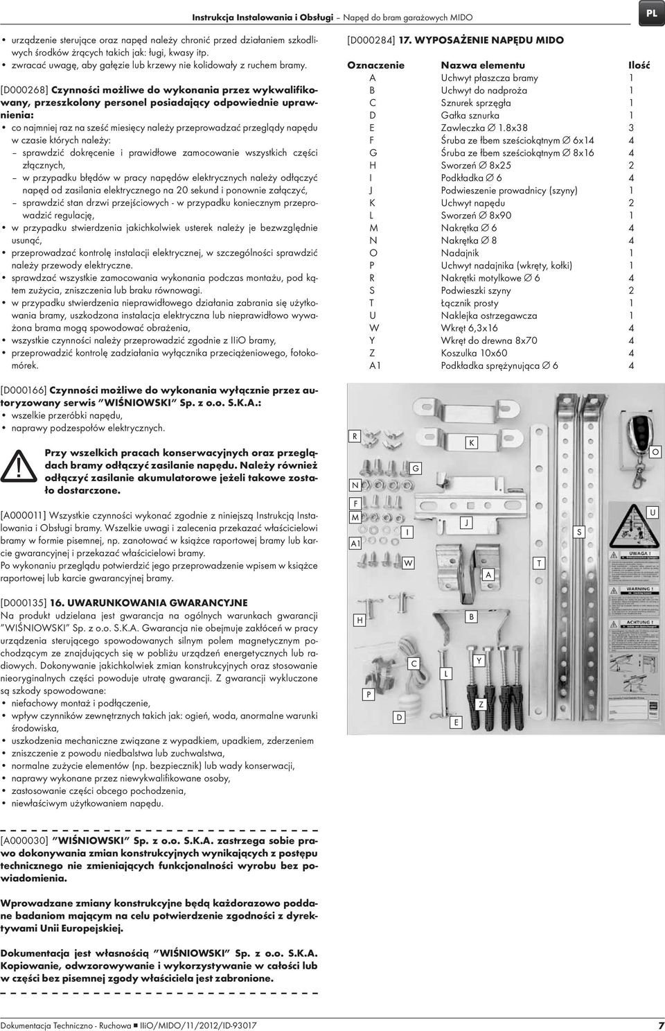 czasie których należy: sprawdzić dokręcenie i prawidłowe zamocowanie wszystkich części złącznych, w przypadku błędów w pracy napędów elektrycznych należy odłączyć napęd od zasilania elektrycznego na