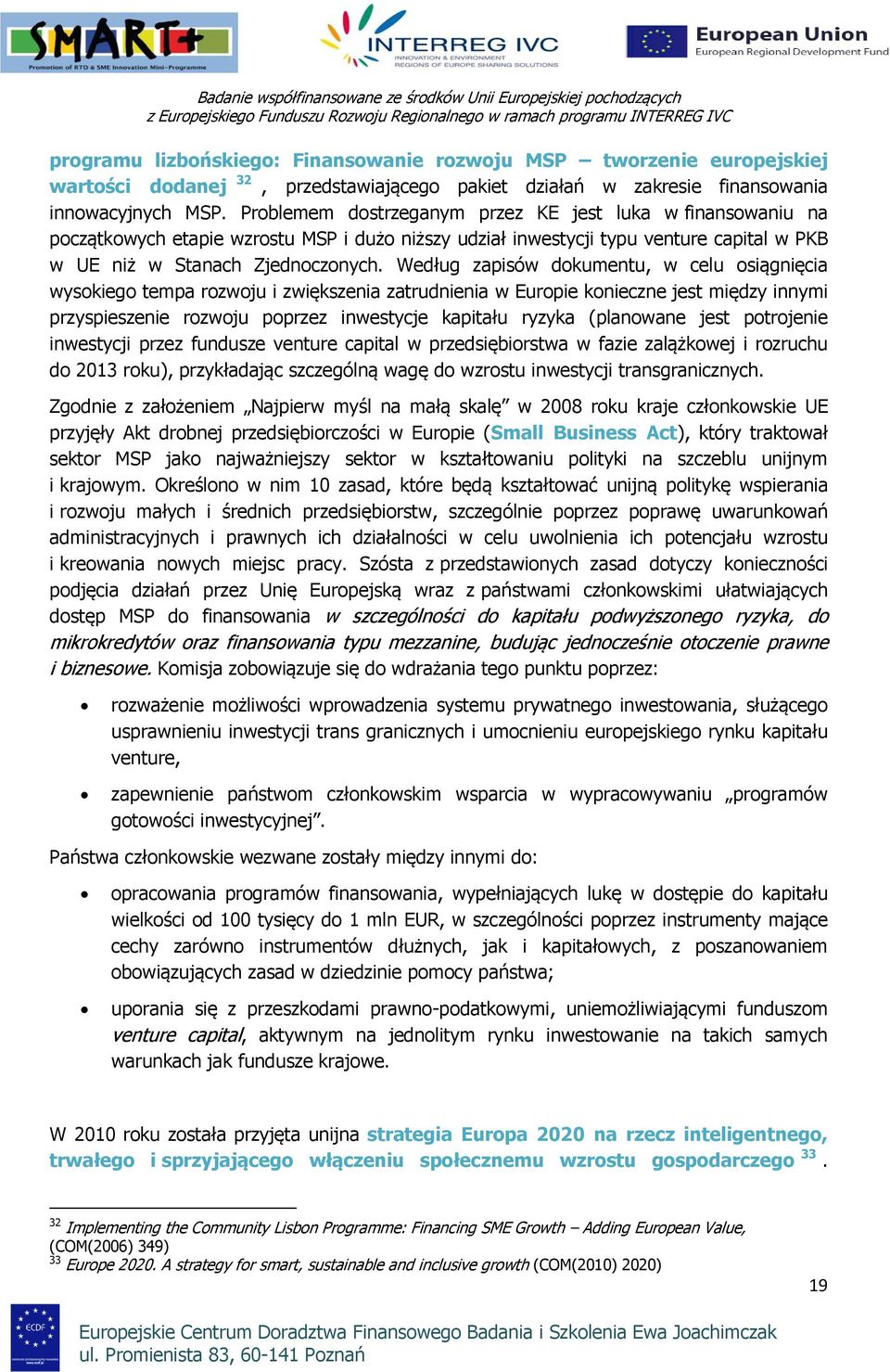 Prblemem dstrzeganym przez KE jest luka w finanswaniu na pczątkwych etapie wzrstu MSP i duż niższy udział inwestycji typu venture capital w PKB w UE niż w Stanach Zjedncznych.