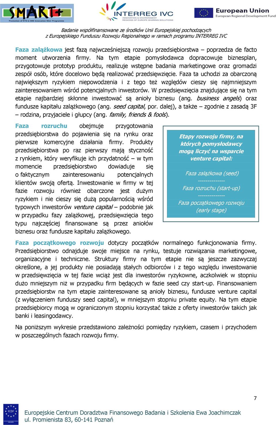 Na tym etapie pmysłdawca dpracwuje biznesplan, przygtwuje prttyp prduktu, realizuje wstępne badania marketingwe raz grmadzi zespół sób, które dcelw będą realizwać przedsięwzięcie.